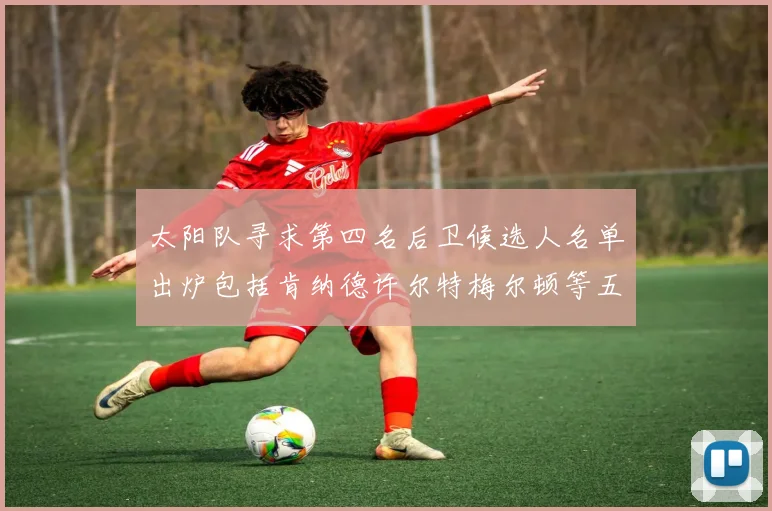 太阳队寻求第四名后卫候选人名单出炉包括肯纳德许尔特梅尔顿等五位球员