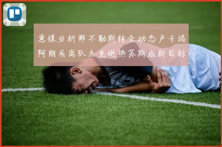 意媒分析那不勒斯转会动态卢卡诺阿朗或离队杰克逊热苏斯成新目标